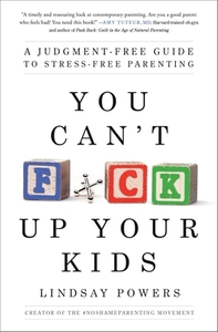 You Can't F*ck Up Your Kids: A Judgment-Free Guide to Stress-Free Parenting by Lindsay Powers