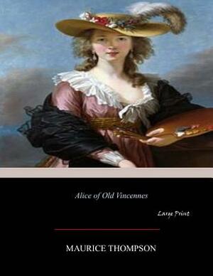 Alice of Old Vincennes: Large Print by Maurice Thompson