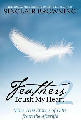 Feathers Brush My Heart 2: More True Stories of Gifts from the Afterlife by Sinclair Browning