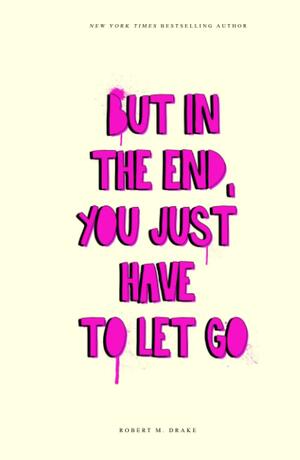 But In The End, You Just Have To Let Go by Robert M. Drake