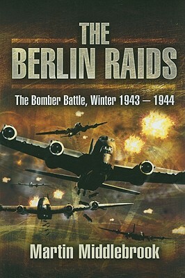 The Berlin Raids: The Bomber Battle Winter 1943-1944 by Martin Middlebrook