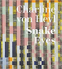 Charline Von Heyl: Snake Eyes by Katy Siegel, John Corbett, Evelyn C. Hankins, Dirk Luckow