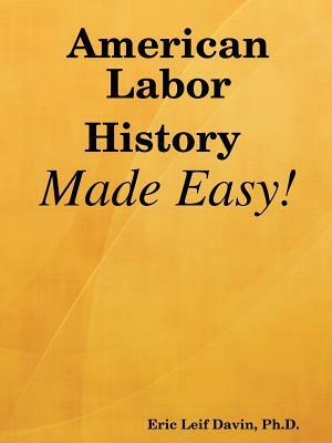 American Labor History Made Easy! by Eric Leif Davin