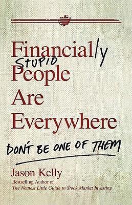 Financially Stupid People Are Everywhere: Don't Be One Of Them by Jason Kelly, Jason Kelly