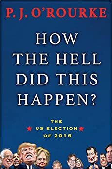 How the Hell Did This Happen?: A Cautionary Tale of American Democracy by P.J. O'Rourke