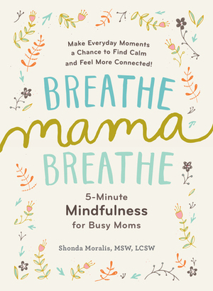 Breathe, Mama, Breathe: 5-Minute Mindfulness for Busy Moms by Shonda Moralis