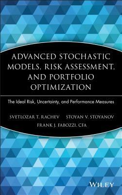 Advanced Stochastic Models, Risk Assessment, and Portfolio Optimization: The Ideal Risk, Uncertainty, and Performance Measures by Stoyan V. Stoyanov, Svetlozar T. Rachev, Frank J. Fabozzi