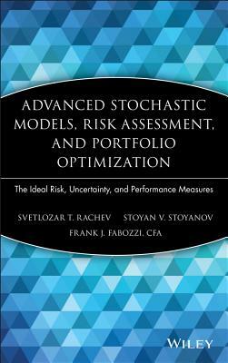 Advanced Stochastic Models, Risk Assessment, and Portfolio Optimization: The Ideal Risk, Uncertainty, and Performance Measures by Stoyan V. Stoyanov, Frank J. Fabozzi, Svetlozar T. Rachev