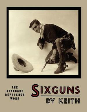 Sixguns by Keith: The Standard Reference Work [Illustrated Edition] by Elmer Keith