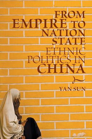 From Empire to Nation State: Ethnic Politics in China by Yan Sun