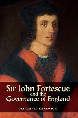 Sir John Fortescue and the Governance of England by Margaret Kekewich