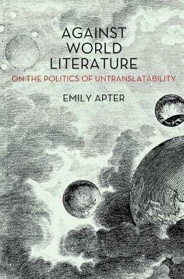 Against World Literature: On the Politics of Untranslatability by Emily Apter