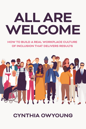 All Are Welcome: How to Build a Real Workplace Culture of Inclusion That Delivers Results by Cynthia Owyoung