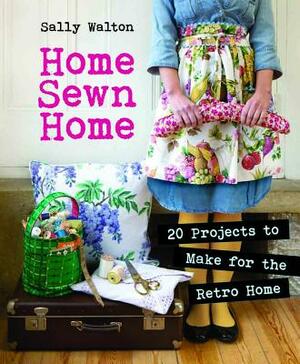 Home Sewn Home: 20 Projects to Make for the Retro Home [With Pattern(s)] by Sally Walton