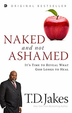 Naked and Not Ashamed: It's Time to Reveal What God Longs to Heal by T.D. Jakes