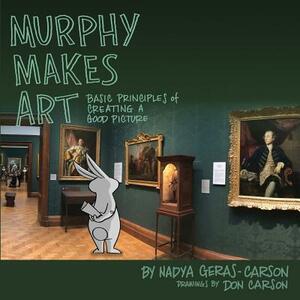 Murphy Makes Art: Basic Principles of Creating a Good Picture by Nadya LM Geras-Carson