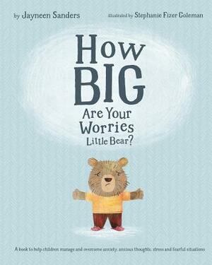 How Big Are Your Worries Little Bear?: A book to help children manage and overcome anxiety, anxious thoughts, stress and fearful situations by Jayneen Sanders