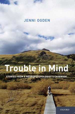 Trouble In Mind: Stories From A Neuropsychologist's Casebook by Jenni Ogden