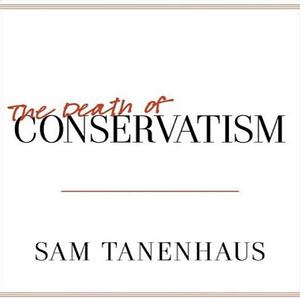 The Death of Conservatism by Sam Tanenhaus