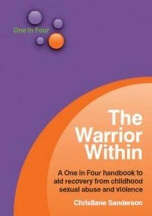 The Warrior Within: A One in Four Handbook to Aid Recovery from Childhood Sexual Abuse and Violence by Christiane Sanderson