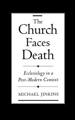 The Church Faces Death: Ecclesiology in a Post-Modern Context by Michael Jinkins