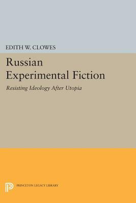Russian Experimental Fiction: Resisting Ideology After Utopia by Edith W. Clowes