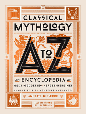 Classical Mythology A to Z: An Encyclopedia of Gods & Goddesses, Heroes & Heroines, Nymphs, Spirits, Monsters, and Places by Annette Giesecke