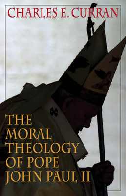 The Moral Theology of Pope John Paul II by Charles E. Curran