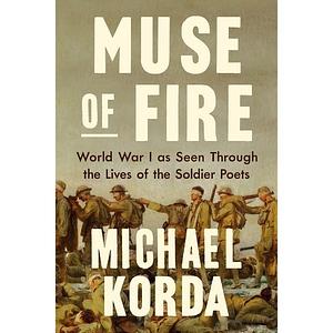 Muse of Fire: World War One As Seen Through the Lives of the Soldier Poets by Michael. Korda