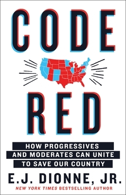 Code Red: How Progressives and Moderates Can Unite to Save Our Country by E.J. Dionne Jr.