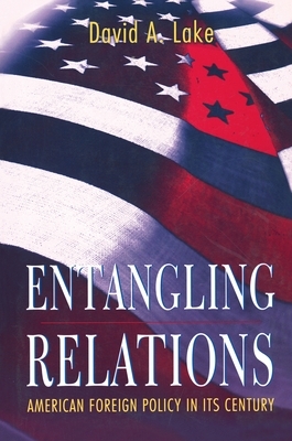 Entangling Relations: American Foreign Policy in Its Century by David A. Lake