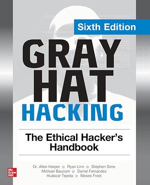 Gray Hat Hacking: The Ethical Hacker's Handbook, Sixth Edition by Allen Harper