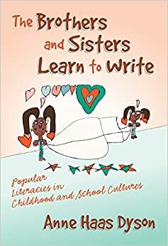 The Brothers and Sisters Learn to Write: Popular Literacies in Childhood and School Cultures by Anne Haas Dyson