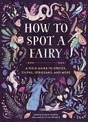 How to Spot a Fairy: A Field Guide to Sprites, Sylphs, Spriggans, and More by Sarah Glenn Marsh