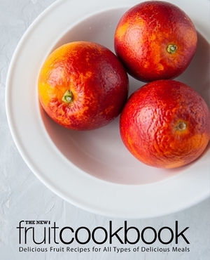 The New Fruit Cookbook: Delicious Fruit Recipes for All Types of Delicious Meals by Booksumo Press