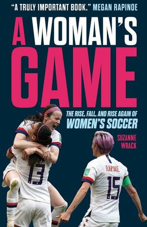 A Woman's Game: The Rise, Fall and Rise Again of Women's Soccer by Suzanne Wrack, Suzanne Wrack