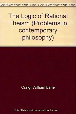 The Logic of Rational Theism: Exploratory Essays by William Lane Craig, Mark S. McLeod