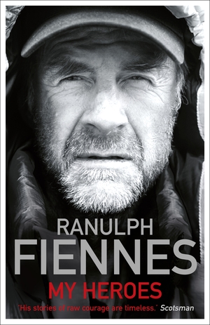 My Heroes: Extraordinary Courage, Exceptional People: Extraordinary Courage, Exceptional People by Ranulph Fiennes