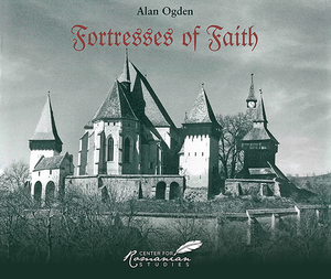 Fortresses of Faith: A Pictorial History of the Fortified Churches of Romania by Alan Ogden