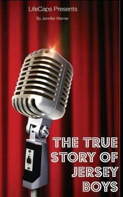 The True Story of the Jersey Boys: The Story Behind Frankie Valli and The Four Seasons by Jennifer Warner