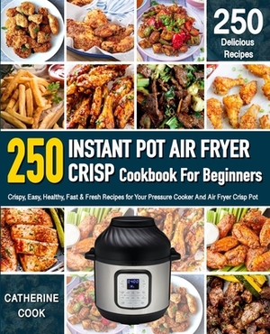 Instant Pot Air fryer Crisp Cookbook For Beginners: Crispy, Easy, Healthy, Fast & Fresh Recipes for Your Pressure Cooker And Air Fryer Crisp Pot (Reci by Catherine Cook