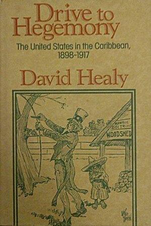 Drive to Hegemony: The United States in the Caribbean, 1898-1917 by David Healy, Professor and Chairman Department of Obstetrics and Gynaecology David Healy, MD Frcpsych