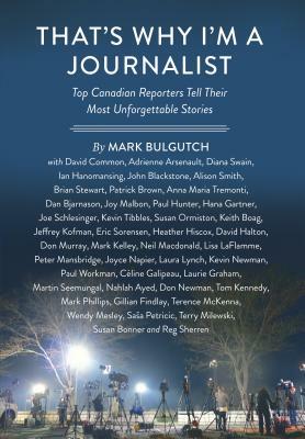 That's Why I'm a Journalist: Top Canadian Reporters Tell Their Most Unforgettable Stories by Mark Bulgutch