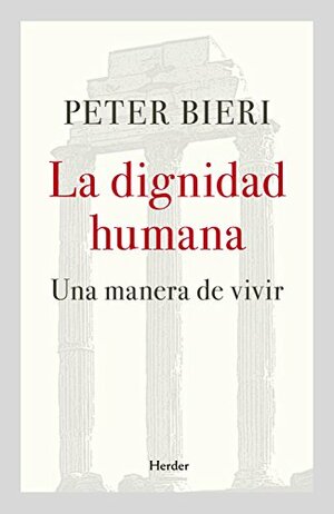 La dignidad humana: Una manera de vivir by Peter Bieri