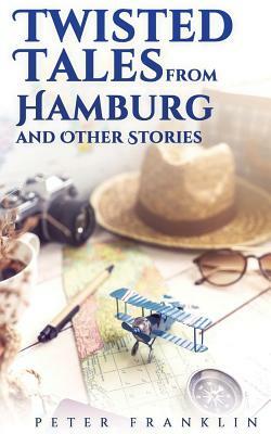 Twisted Tales from Hamburg and Other Stories by Peter Franklin