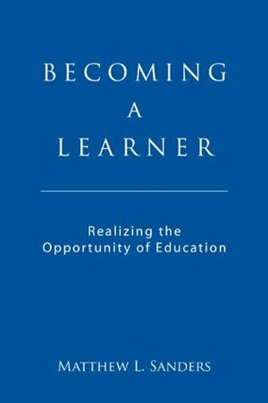 Becoming a Learner: Realizing the Opportunity of Education by Matthew Sanders