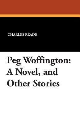 Peg Woffington: A Novel, and Other Stories by Charles Reade