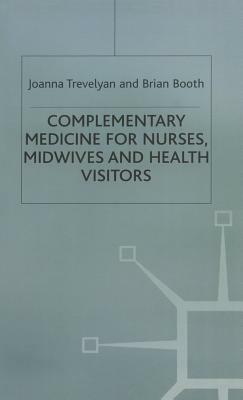 Complementary Medicine for Nurses, Midwives and Health Visitors by Joanna Trevelyan, Brian Booth