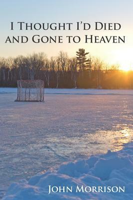 I Thought I'd Died and Gone to Heaven by John Morrison
