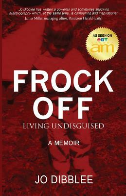 Frock Off: Living Undisguised by Blue Harvest Creative, Jo Dibblee